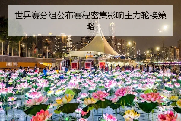 世乒赛分组公布赛程密集影响主力轮换策略